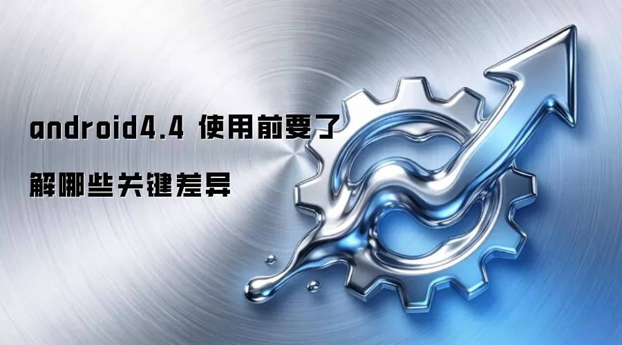 android4.4 使用前要了解哪些关键差异