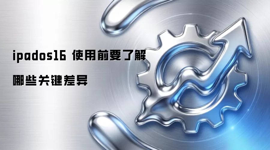ipados16 使用前要了解哪些关键差异