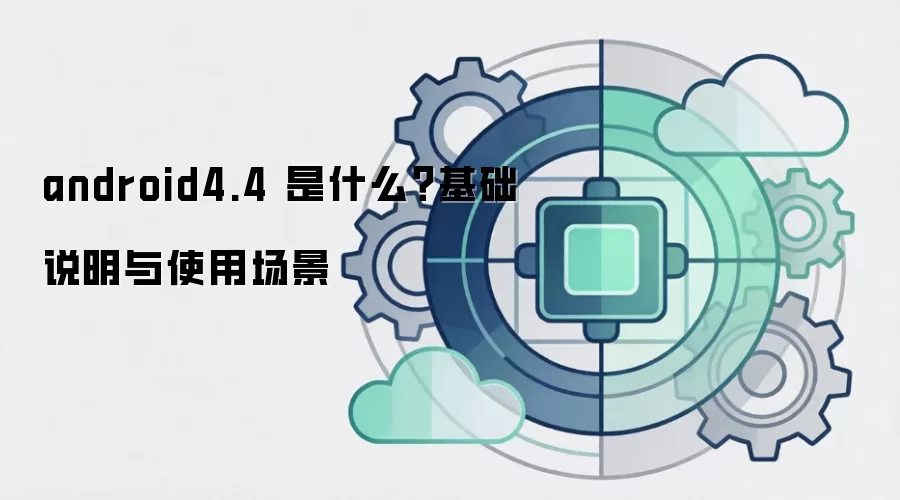 android4.4 是什么？基础说明与使用场景