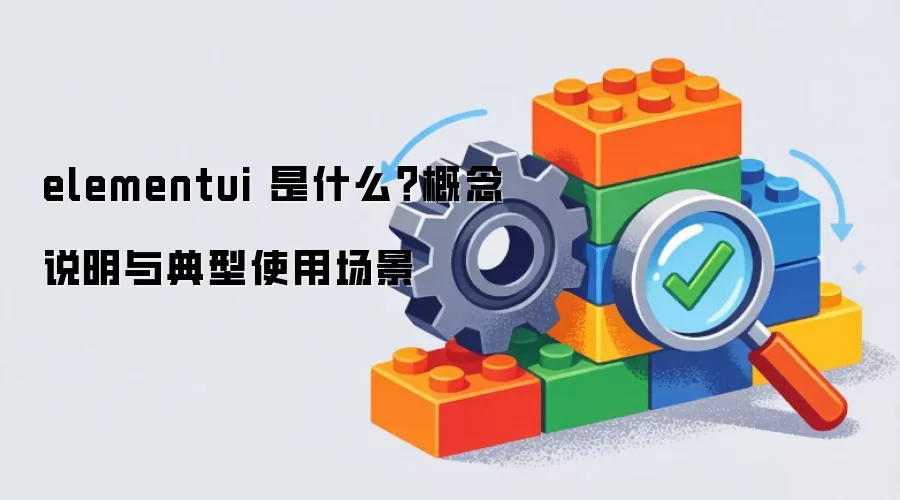 elementui 是什么？概念说明与典型使用场景