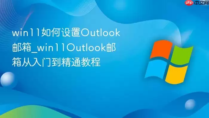 win11如何设置outlook邮箱_win11outlook邮箱从入门到精通教程