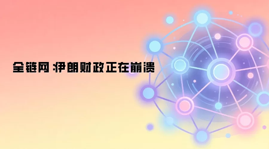 全链网：伊朗财政正在崩溃