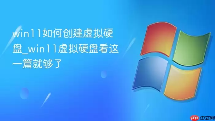 win11如何创建虚拟硬盘_win11虚拟硬盘看这一篇就够了
