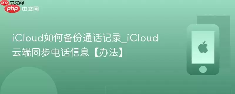 icloud如何备份通话记录_icloud云端同步电话信息【办法】