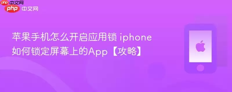 苹果手机怎么开启应用锁 iphone如何锁定屏幕上的app【攻略】
