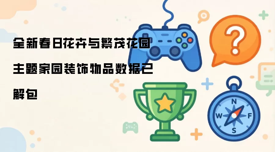 全新春日花卉与繁茂花园主题家园装饰物品数据已解包