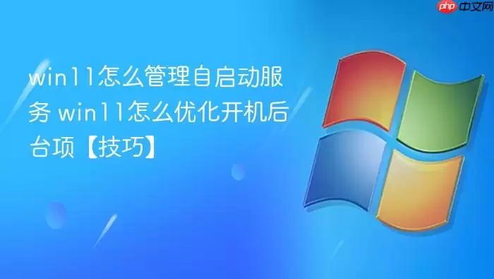 win11怎么管理自启动服务 win11怎么优化开机后台项【技巧】