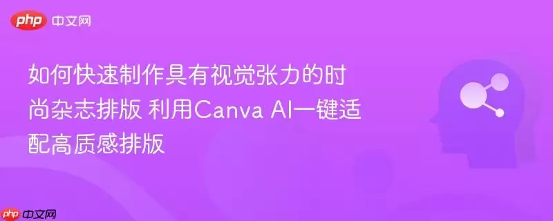 如何快速制作具有视觉张力的时尚杂志排版 利用canva ai一键适配高质感排版