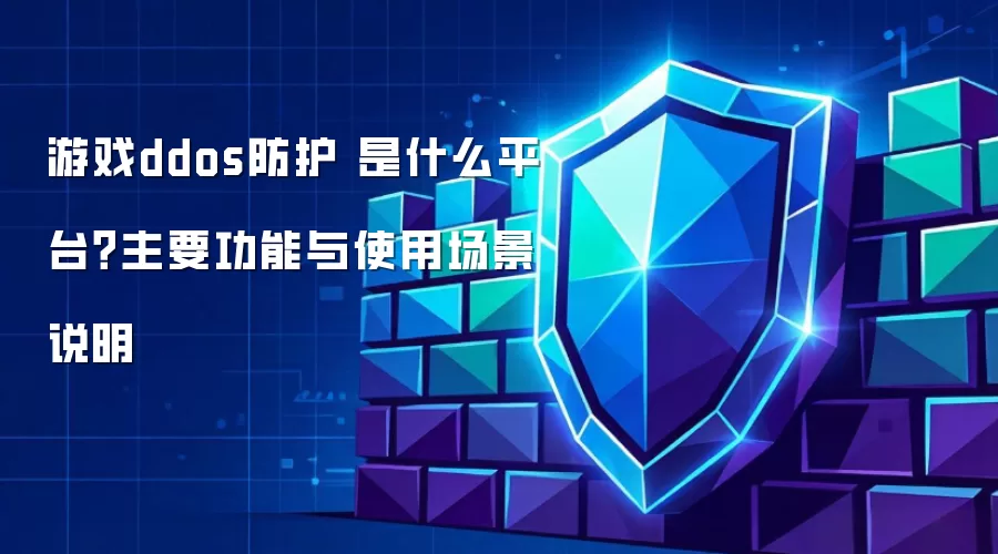 游戏ddos防护 是什么平台？主要功能与使用场景说明