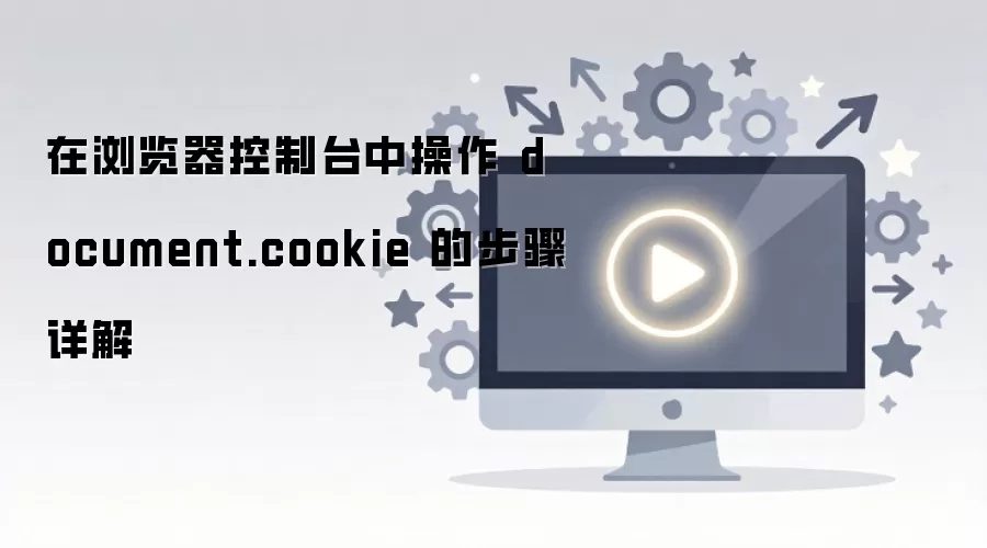 在浏览器控制台中操作 document.cookie 的步骤详解