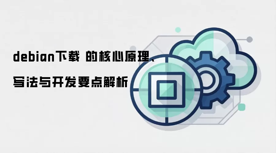 debian下载 的核心原理、写法与开发要点解析