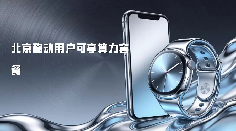 北京移动用户可享算力套餐