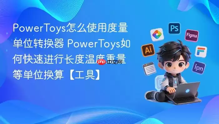 powertoys怎么使用度量单位转换器 powertoys如何快速进行长度温度重量等单位换算【工具】