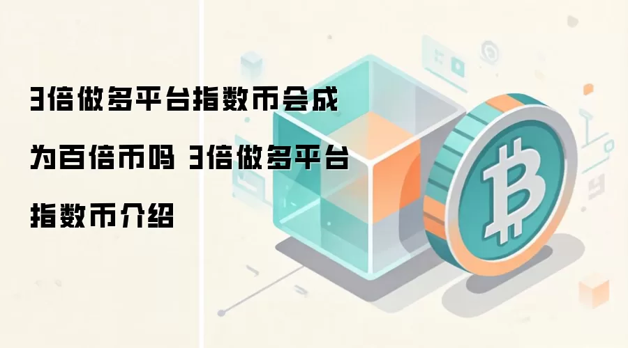 3倍做多平台指数币会成为百倍币吗 3倍做多平台指数币介绍