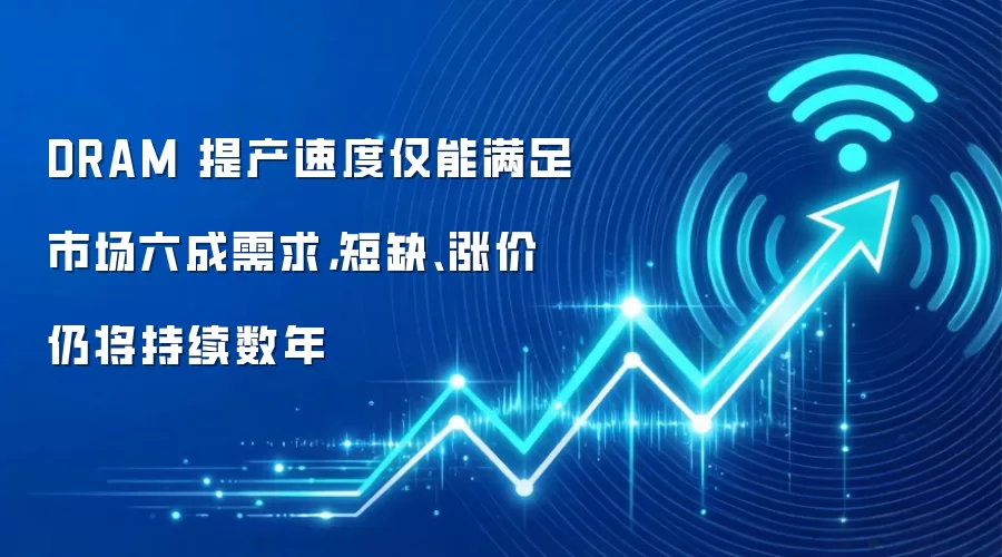 DRAM 提产速度仅能满足市场六成需求，短缺、涨价仍将持续数年