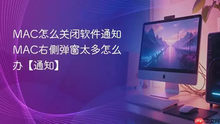 mac怎么关闭软件通知 mac右侧弹窗太多怎么办【通知】