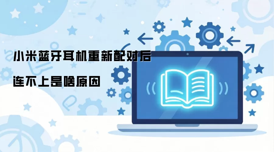 小米蓝牙耳机重新配对后连不上是啥原因