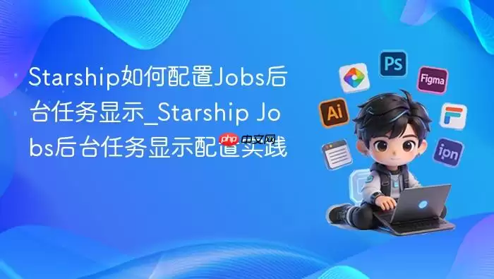 starship如何配置jobs后台任务显示_starship jobs后台任务显示配置实践