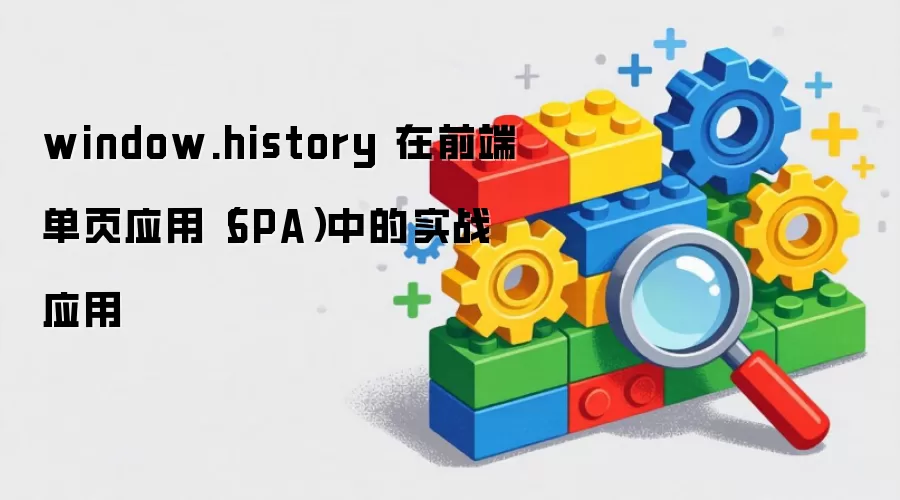 window.history 在前端单页应用（SPA）中的实战应用