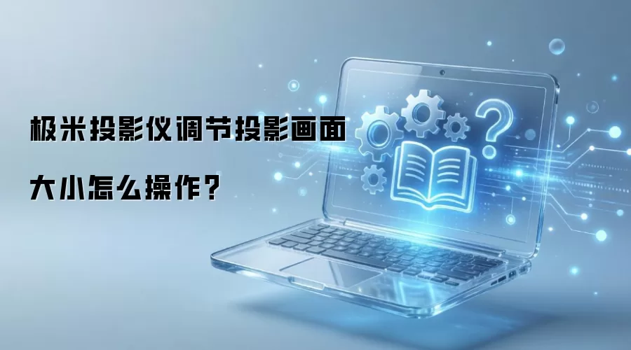 极米投影仪调节投影画面大小怎么操作？