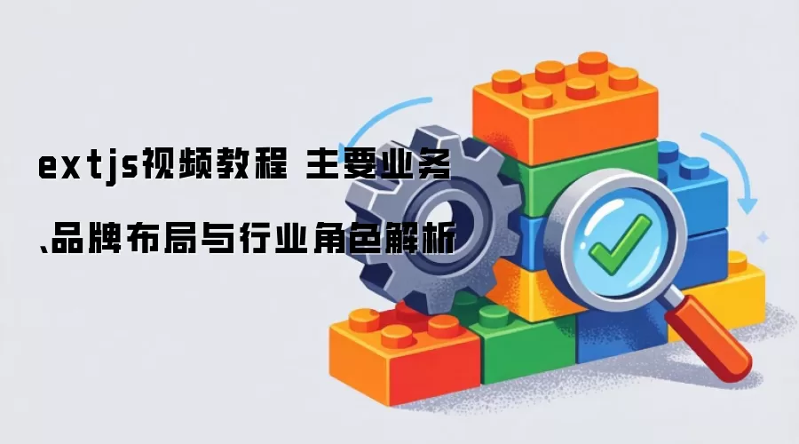 extjs视频教程 主要业务、品牌布局与行业角色解析