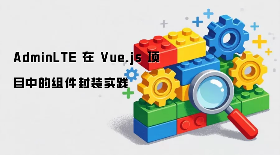 AdminLTE 在 Vue.js 项目中的组件封装实践