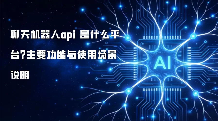 聊天机器人api 是什么平台？主要功能与使用场景说明
