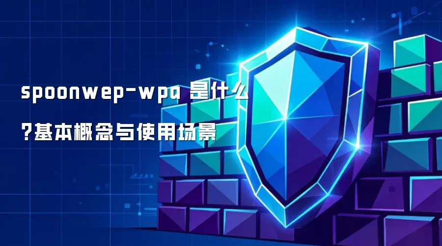 spoonwep-wpa 是什么？基本概念与使用场景