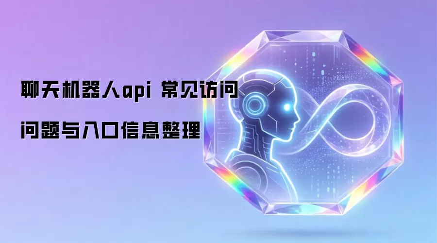 聊天机器人api 常见访问问题与入口信息整理