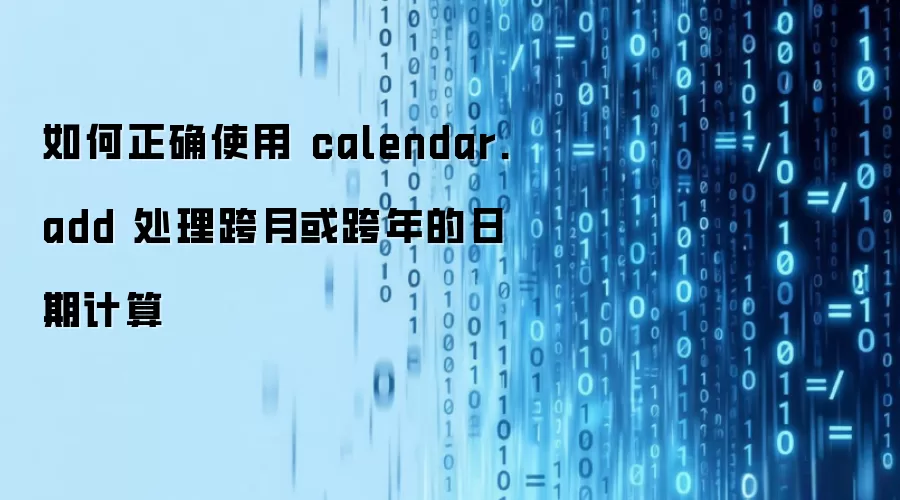 如何正确使用 calendar.add 处理跨月或跨年的日期计算