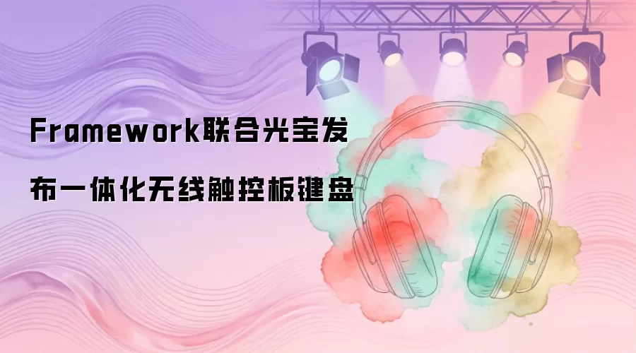 Framework联合光宝发布一体化无线触控板键盘