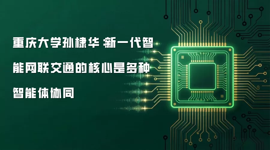 重庆大学孙棣华：新一代智能网联交通的核心是多种智能体协同