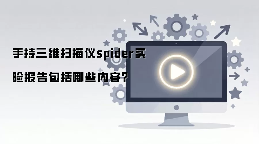 手持三维扫描仪spider实验报告包括哪些内容？