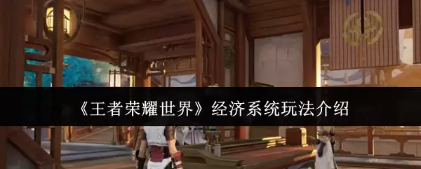《王者荣耀世界》经济系统玩法介绍
