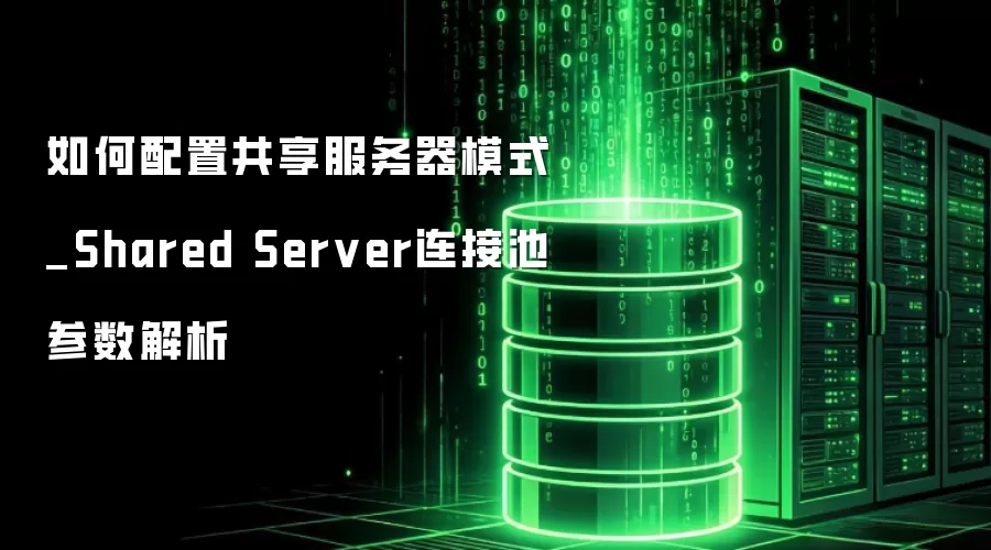 如何配置共享服务器模式_Shared Server连接池参数解析