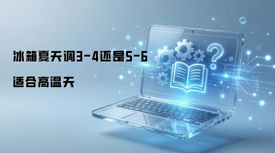 冰箱夏天调3-4还是5-6适合高温天