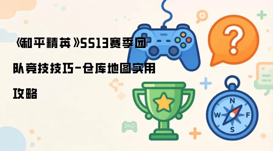 《和平精英》SS13赛季团队竞技技巧-仓库地图实用攻略