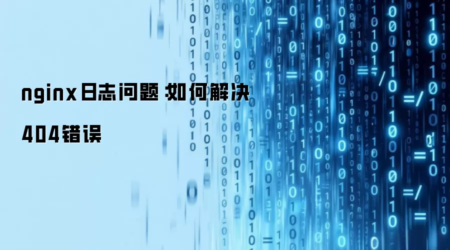 nginx日志问题：如何解决404错误