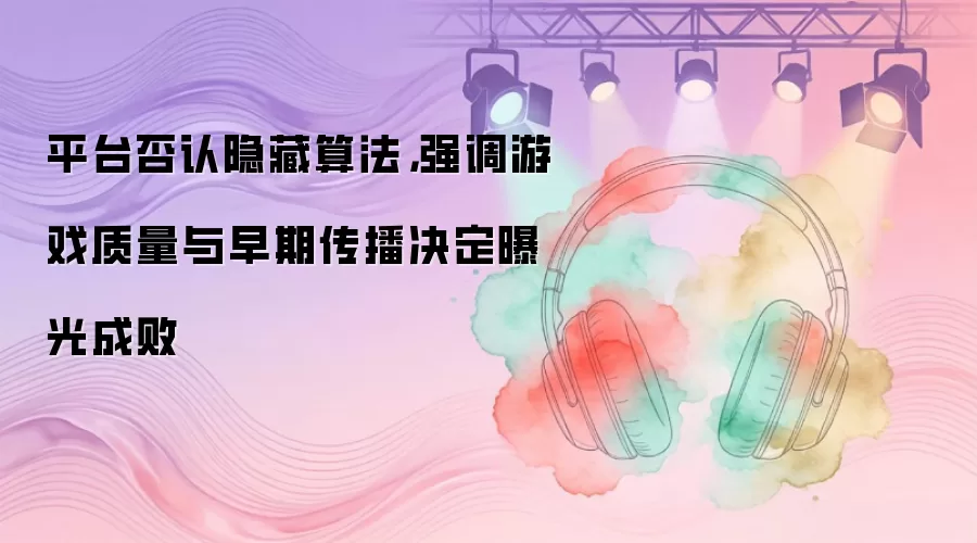 平台否认隐藏算法，强调游戏质量与早期传播决定曝光成败