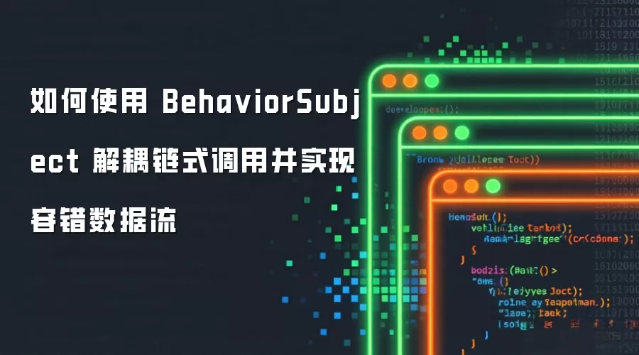 如何使用 Beha viorSubject 解耦链式调用并实现容错数据流