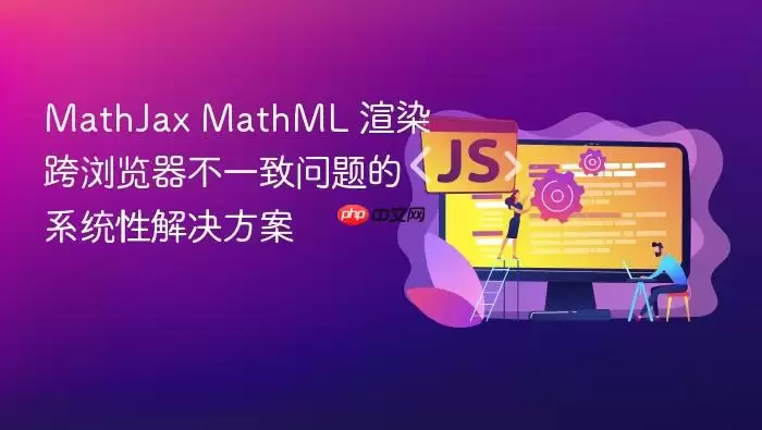 MathJax MathML 渲染跨浏览器不一致问题的系统性解决方案