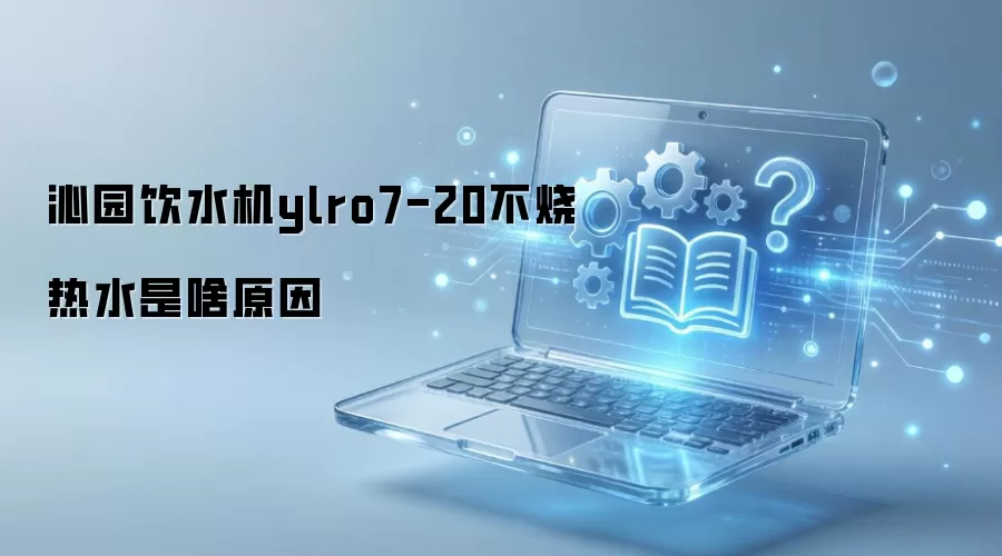 沁园饮水机ylro7-20不烧热水是啥原因