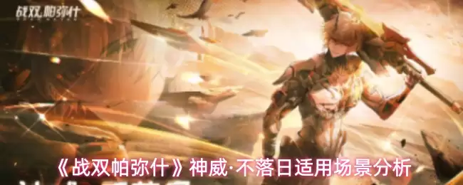 《战双帕弥什》神威·不落日适用场景分析