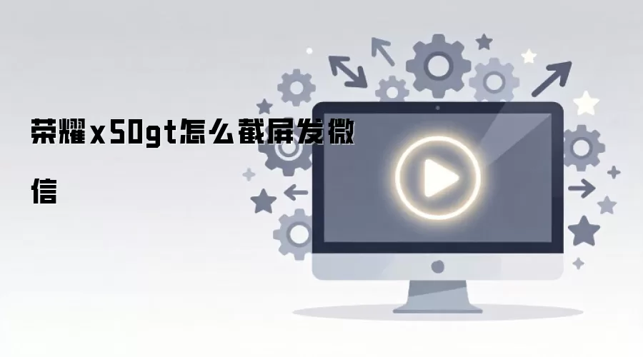 荣耀x50gt怎么截屏发微信