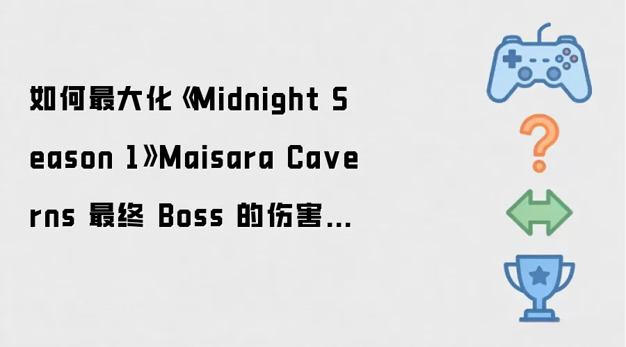 如何最大化《Midnight Season 1》Maisara Ca verns 最终 Boss 的伤害增益