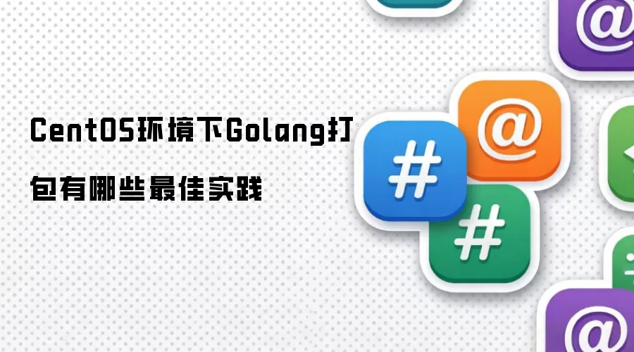 CentOS环境下Golang打包有哪些最佳实践