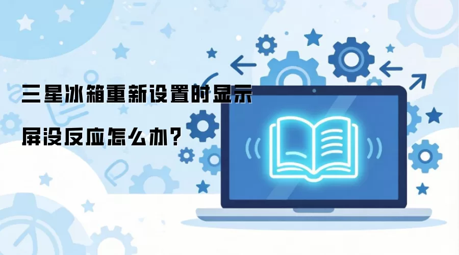 三星冰箱重新设置时显示屏没反应怎么办？