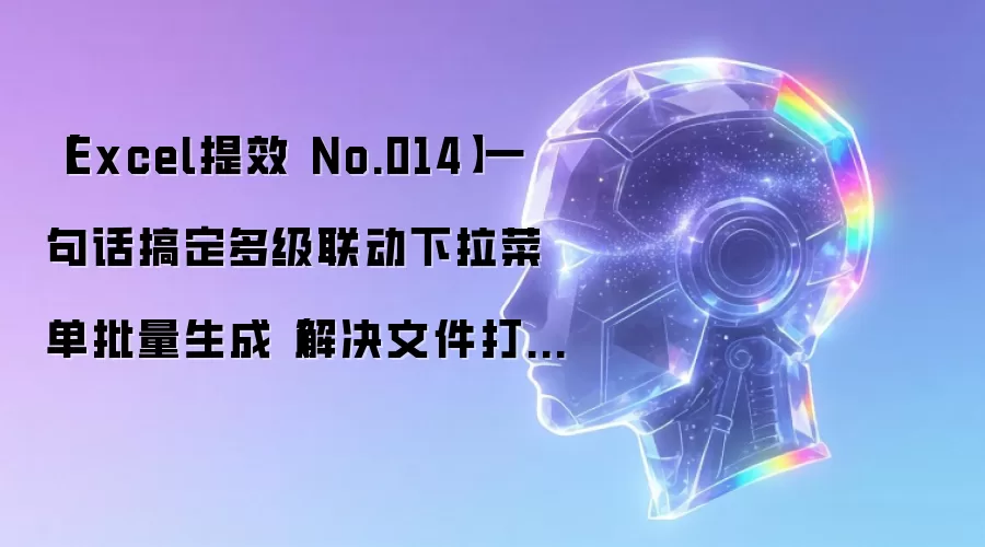 【Excel提效 No.014】一句话搞定多级联动下拉菜单批量生成（解决文件打开报错）