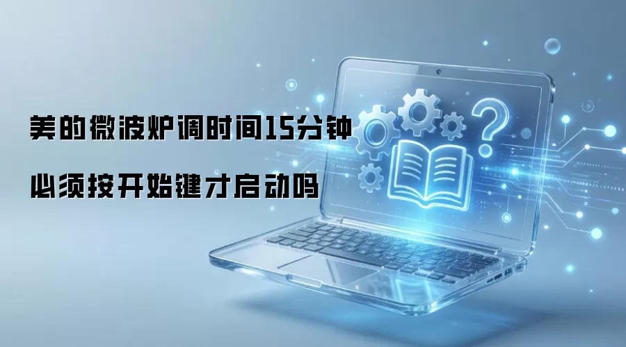 美的微波炉调时间15分钟必须按开始键才启动吗