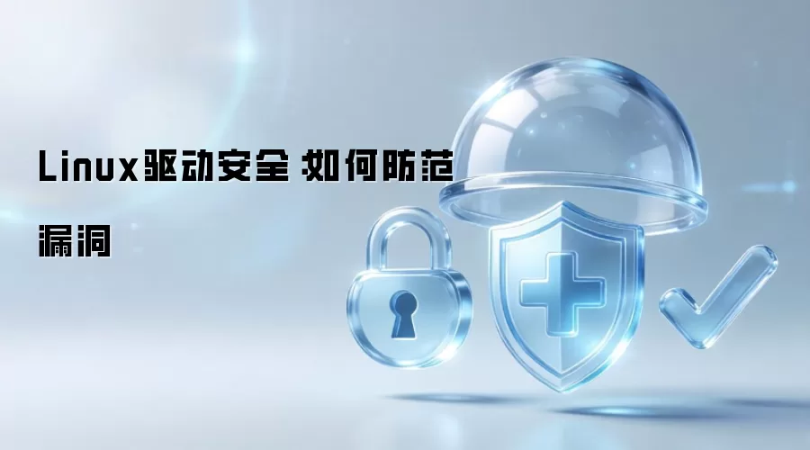 Linux驱动安全：如何防范漏洞